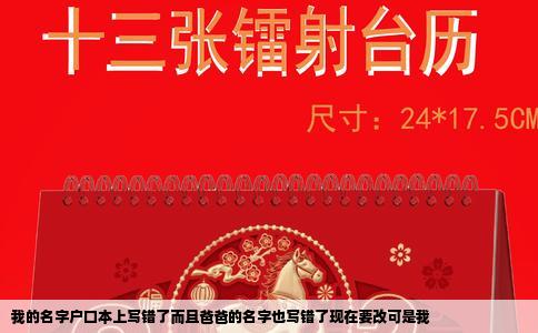 我的名字户口本上写错了而且爸爸的名字也写错了现在要改可是我