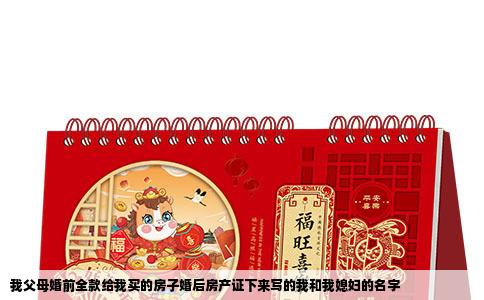 我父母婚前全款给我买的房子婚后房产证下来写的我和我媳妇的名字