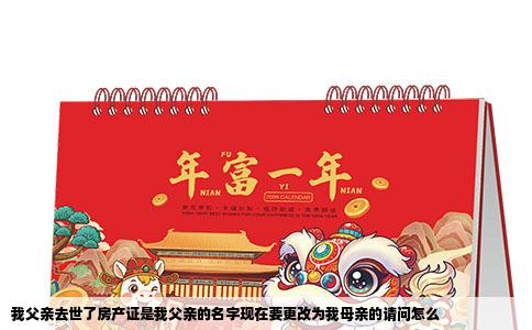 我父亲去世了房产证是我父亲的名字现在要更改为我母亲的请问怎么