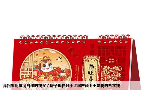 我跟男朋友同时出的钱买了房子现在分手了房产证上不是我的名字钱