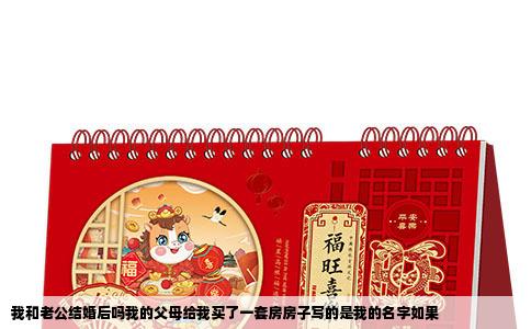 我和老公结婚后吗我的父母给我买了一套房房子写的是我的名字如果