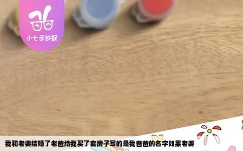 我和老婆结婚了老爸给我买了套房子写的是我爸爸的名字如果老婆