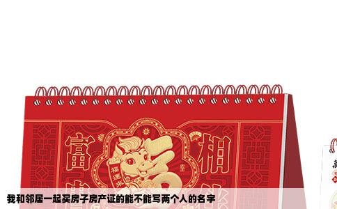 我和邻居一起买房子房产证的能不能写两个人的名字