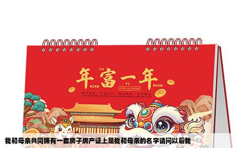 我和母亲共同拥有一套房子房产证上是我和母亲的名字请问以后我