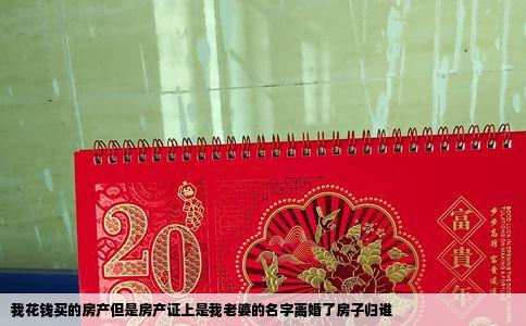 我花钱买的房产但是房产证上是我老婆的名字离婚了房子归谁