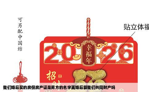 我们婚后买的房但房产证是男方的名字离婚后算我们共同财产吗