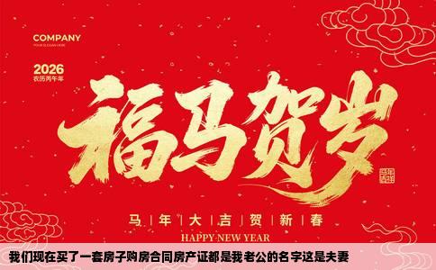 我们现在买了一套房子购房合同房产证都是我老公的名字这是夫妻