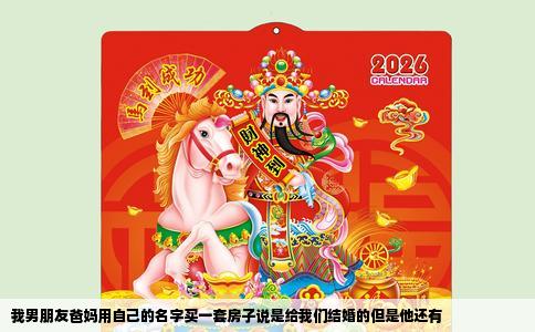 我男朋友爸妈用自己的名字买一套房子说是给我们结婚的但是他还有