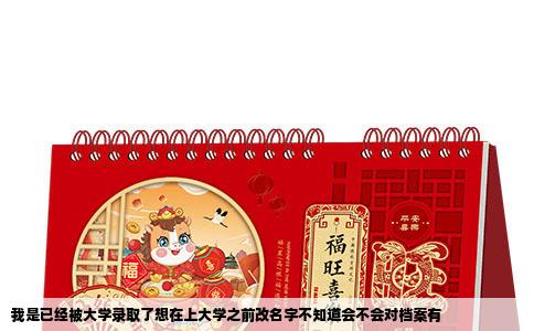 我是已经被大学录取了想在上大学之前改名字不知道会不会对档案有