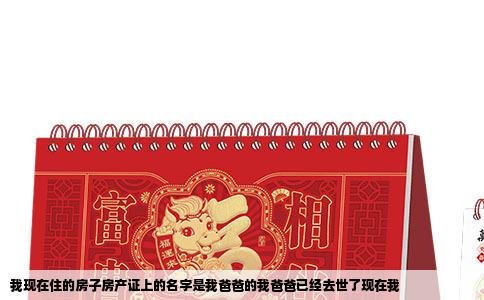 我现在住的房子房产证上的名字是我爸爸的我爸爸已经去世了现在我