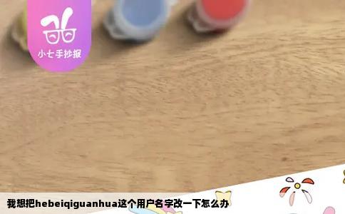我想把hebeiqiguanhua这个用户名字改一下怎么办