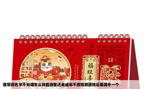 我想改名字不知道怎么样能改我还未成年不改姓就改姓后面其中一个