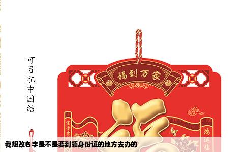 我想改名字是不是要到领身份证的地方去办的