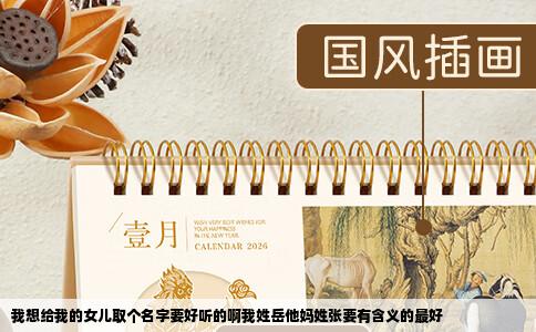 我想给我的女儿取个名字要好听的啊我姓岳他妈姓张要有含义的最好