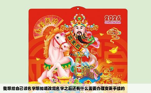 我想给自己该名字想知道改完名字之后还有什么需要办理变更手续的