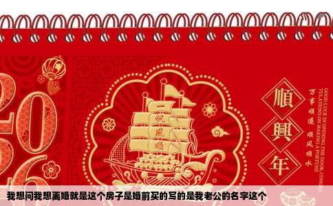 我想问我想离婚就是这个房子是婚前买的写的是我老公的名字这个