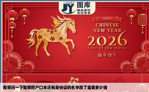 我想问一下我想把户口本还有身份证的名字改了需要多少钱