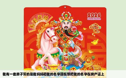 我有一套房子写的是我妈妈和我的名字现在想把我的名字在房产证上