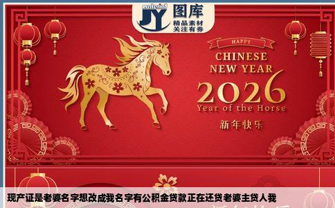 现产证是老婆名字想改成我名字有公积金贷款正在还贷老婆主贷人我