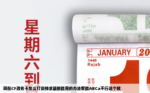 现在CF改名卡怎么打空格求最新能用的办法智能ABCa不行这个就