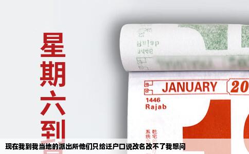 现在我到我当地的派出所他们只给迁户口说改名改不了我想问