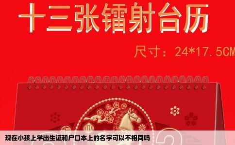 现在小孩上学出生证和户口本上的名字可以不相同吗