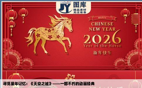 寻觅童年记忆：《天空之城》——一部不朽的动画经典