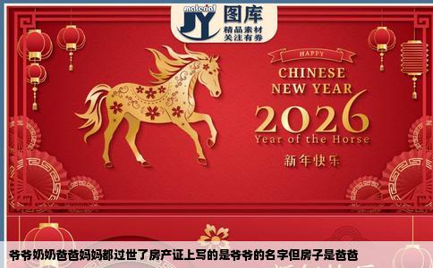 爷爷奶奶爸爸妈妈都过世了房产证上写的是爷爷的名字但房子是爸爸