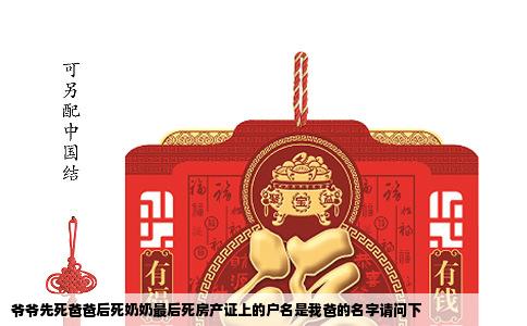 爷爷先死爸爸后死奶奶最后死房产证上的户名是我爸的名字请问下