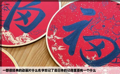 一部很经典的动画片什么名字忘记了是日本的记得里面有一个什么