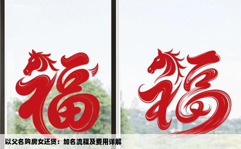 以父名购房女还贷：加名流程及费用详解