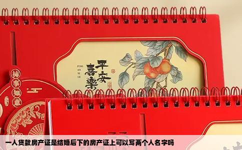 一人贷款房产证是结婚后下的房产证上可以写两个人名字吗