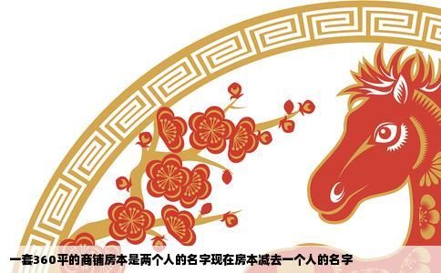 一套360平的商铺房本是两个人的名字现在房本减去一个人的名字