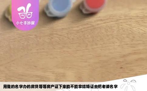 用我的名字办的房贷等等房产证下来能不能拿结婚证去把老婆名字