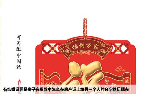 有结婚证但是房子在贷款中怎么在房产证上加另一个人的名字然后现在