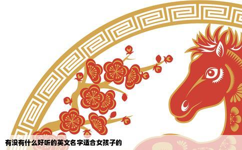 有没有什么好听的英文名字适合女孩子的