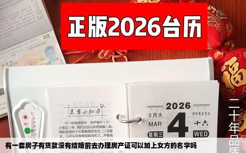 有一套房子有贷款没有结婚前去办理房产证可以加上女方的名字吗