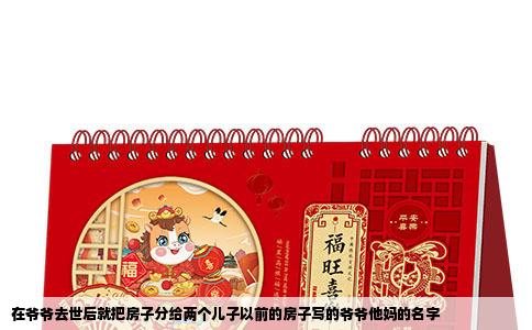 在爷爷去世后就把房子分给两个儿子以前的房子写的爷爷他妈的名字