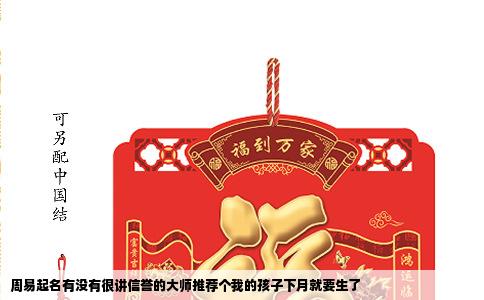周易起名有没有很讲信誉的大师推荐个我的孩子下月就要生了