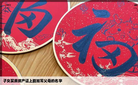 子女买房房产证上能加写父母的名字
